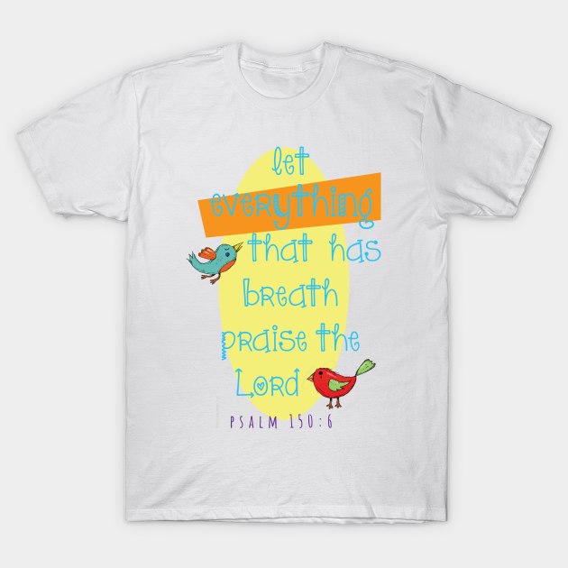 Let everything that has breath praise the Lord... Psalm 150:6 T-Shirt by Third Day Media, LLC.